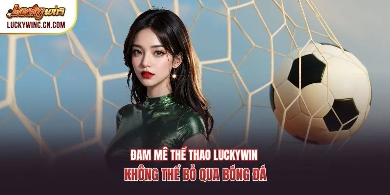Đam mê thể thao Luckywin không thể bỏ qua bóng đá