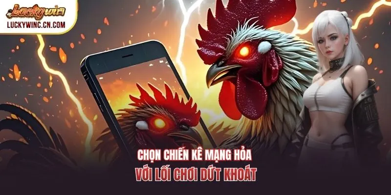 Chọn chiến kê mạng Hỏa với lối chơi dứt khoát