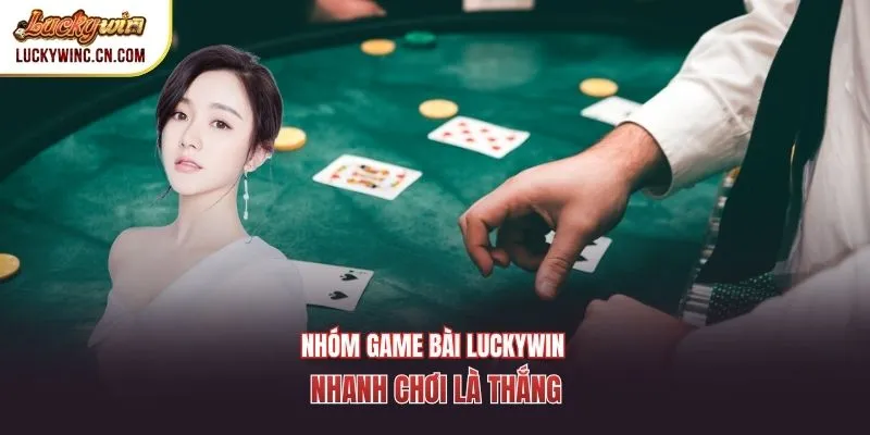 Nhóm game bài Luckywin nhanh chơi là thắng