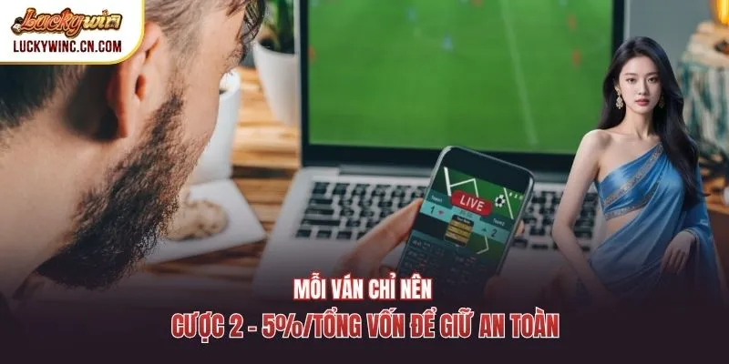 Mỗi ván chỉ nên cược 2 - 5%/tổng vốn để giữ an toàn
