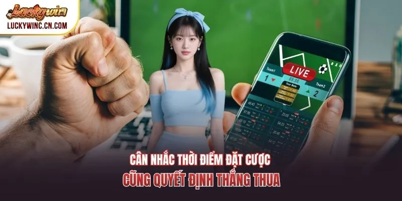 Cân nhắc thời điểm đặt cược cũng quyết định thắng thua