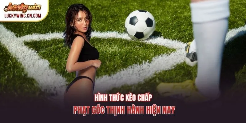 Hình thức kèo chấp phạt góc thịnh hành hiện nay