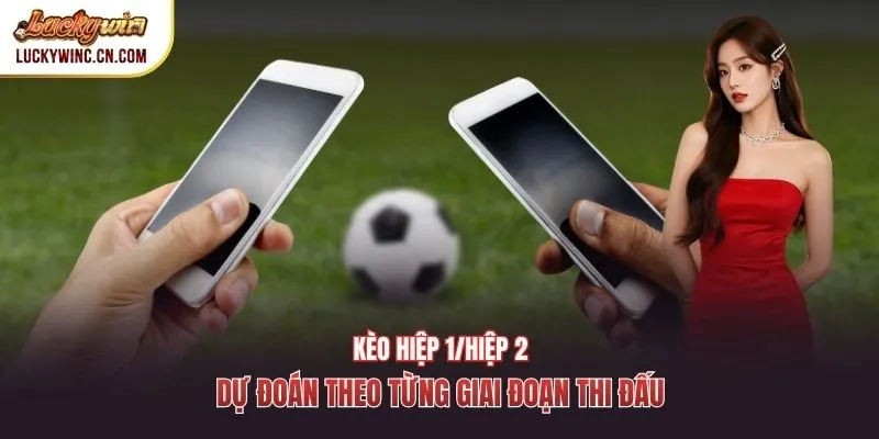 Kèo hiệp 1/hiệp 2 – Dự đoán theo từng giai đoạn thi đấu