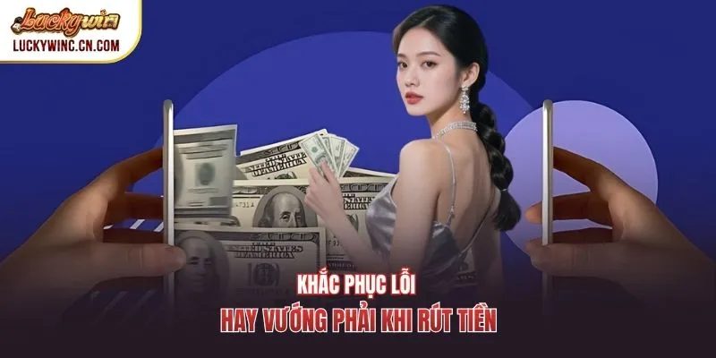 Khắc phục lỗi hay vướng phải khi rút tiền