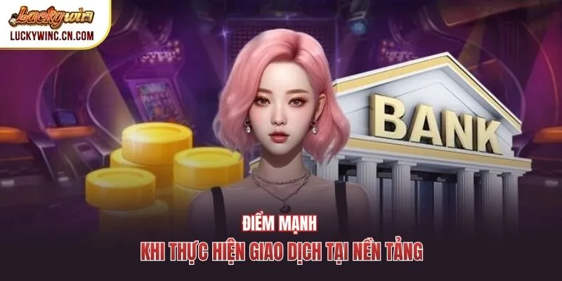 Điểm mạnh khi thực hiện giao dịch tại nền tảng