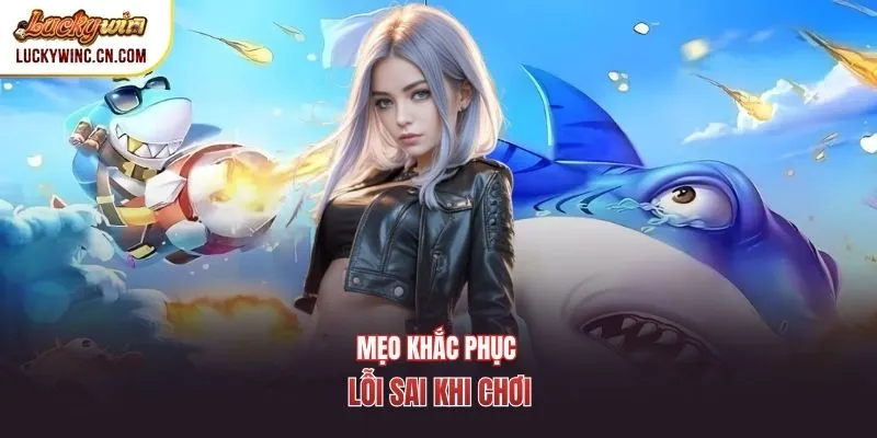 Mẹo khắc phục lỗi sai khi chơi