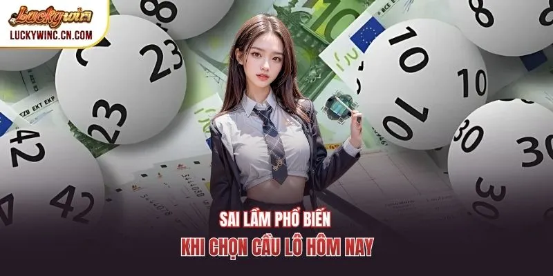 Sai lầm phổ biến khi chọn cầu lô hôm nay