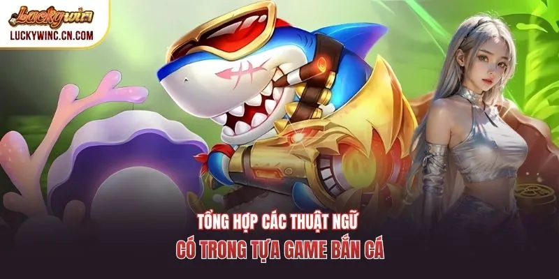 Tổng hợp các thuật ngữ có trong tựa game bắn cá