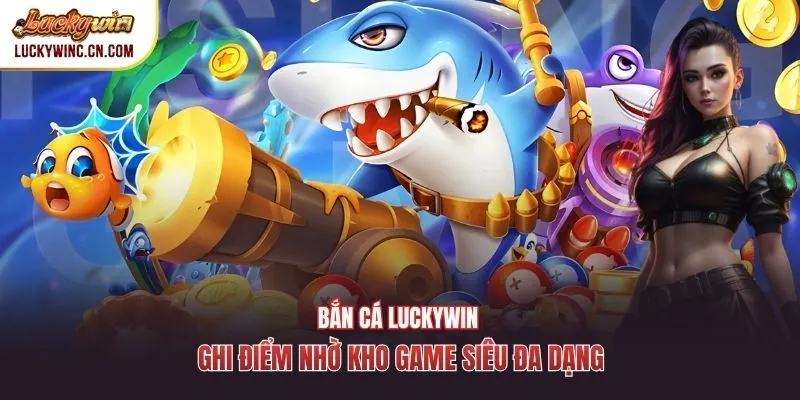Bắn cá Luckywin ghi điểm nhờ kho game siêu đa dạng